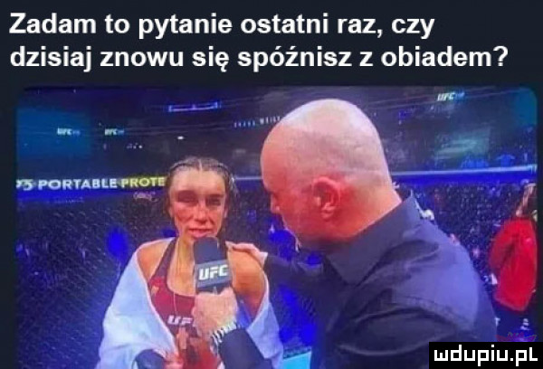zadam to pytanie ostatni raz czy dzisiaj znowu się spóźnisz z obiadem drwin tm