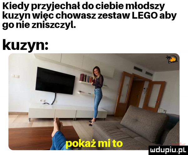 kiedy przyjechał do ciebie mlodszy kuzyn więc chowasz zestaw lego aby go nie zniszczyl. kuzyn