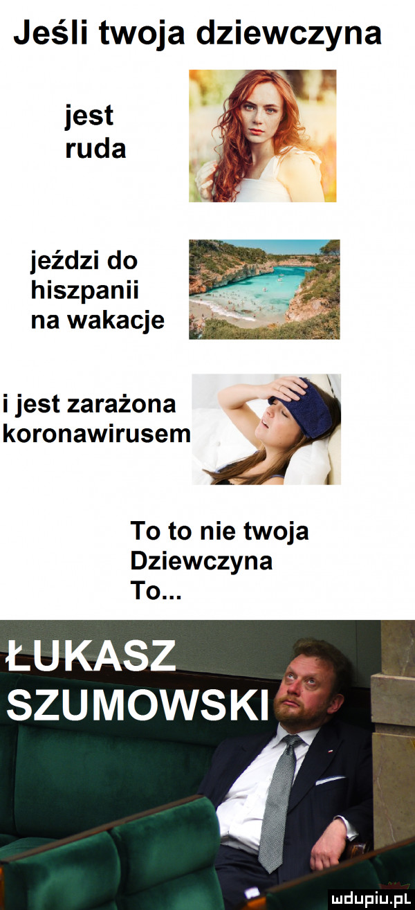 jeśli twoja dziewczyna jest ruda jeździ do hiszpanii na wakacje i jest zarażona koronawirusem to to nie twoja dziewczyna to. łukasz    szumowski