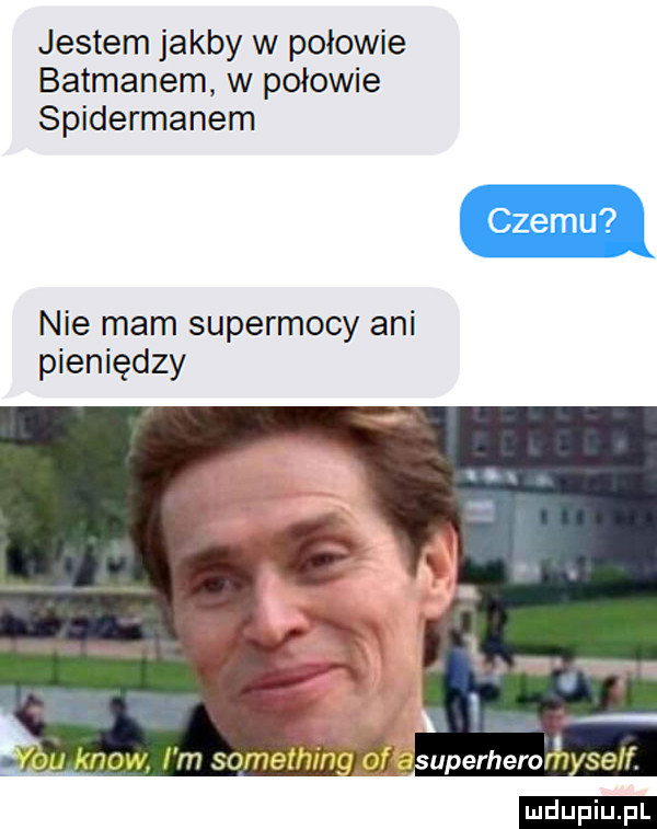 jestem jakby w połowie batmanem w połowie spidermanem czemu nie mam supermocy ani pieniędzy ludu iu. l