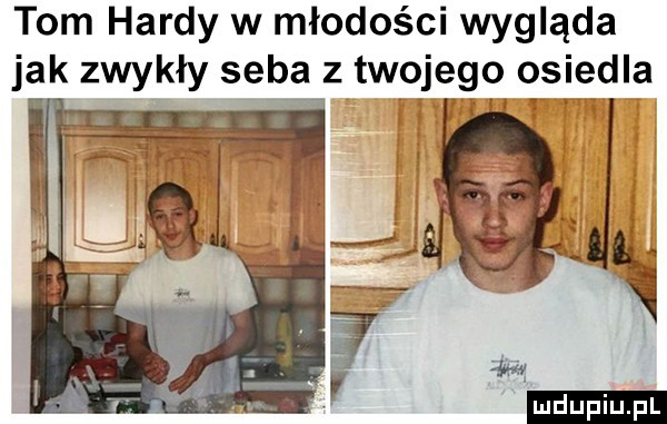 tom hardy w młodości wygląda ja i