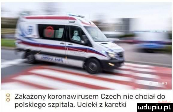 a   l zakażony koronawirusem czech nie chciał do polskiego szpitala. uciekł z karetki