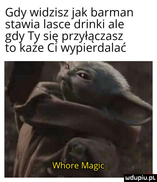 gdy widziszjak barman stawia lasce drinki ale g daty się przyhaczasz aze ci wypierdalać