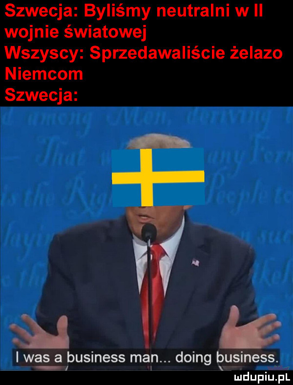 szwecja byliśmy neutralni w ii wojnie światowej wszyscy sprzedawaliście żelazo niemcom szwecja i was a business man. doing business mdupiu. pl
