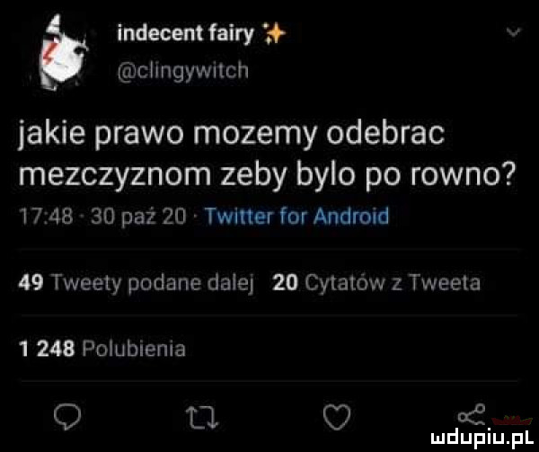 indecent fatry   cllngywﬂch jakie prawo mozemy odebrac mezczyznom zeby bylo po rowno          paź    twitter for android    tweety podane dale    cylatow z tweeta       polublenla q u