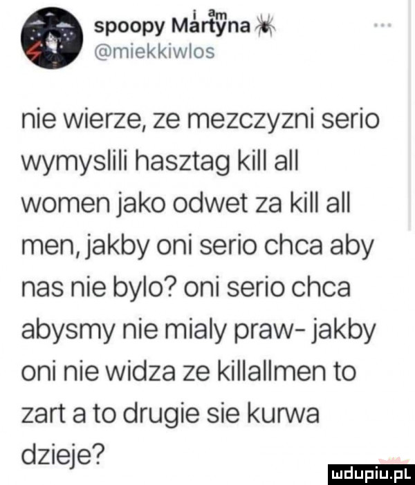 scoopy mira y naąb ę miekkiwlos nie wierze ze mezczyzni serio wymyslili hasztag kall all wojen jako odwet za kall all men jakby oni serio chca aby nas nie bylo oni serio chca abysmy nie mialy praw jakby oni nie widze ze killallmen to zart a to drugie sie kurwa   dzieje