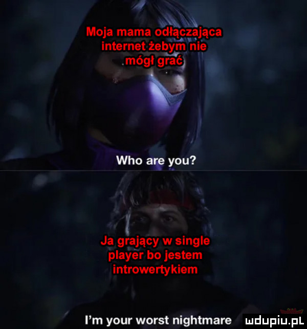 moja mama odłączająca internet żebym nie mógł grać who a y-u ja grający w single plaser bo jestem introwertykiem i m your worst nightmare