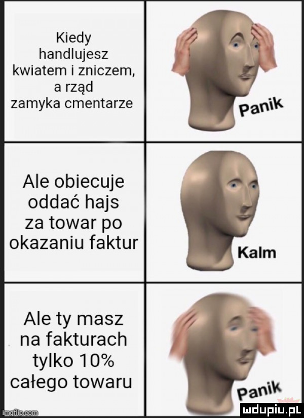 kiedy handlujesz kwiatem i zniczem a rząd zamyka cmentarze ale obiecuje oddać hajs za towar po okazaniu faktur ale ty masz na fakturach tylko    całego towaru