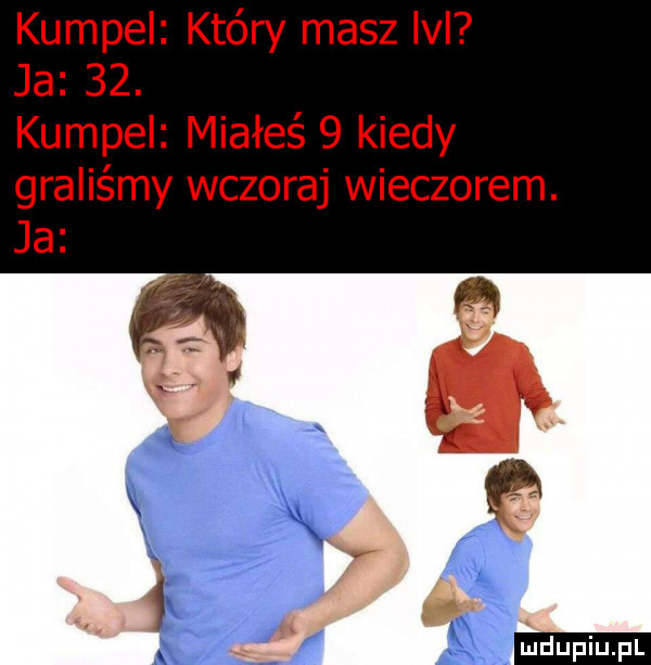 kumpel który masz ici ja   . kumpel miałeś   kiedy graliśmy wczoraj wieczorem. ja