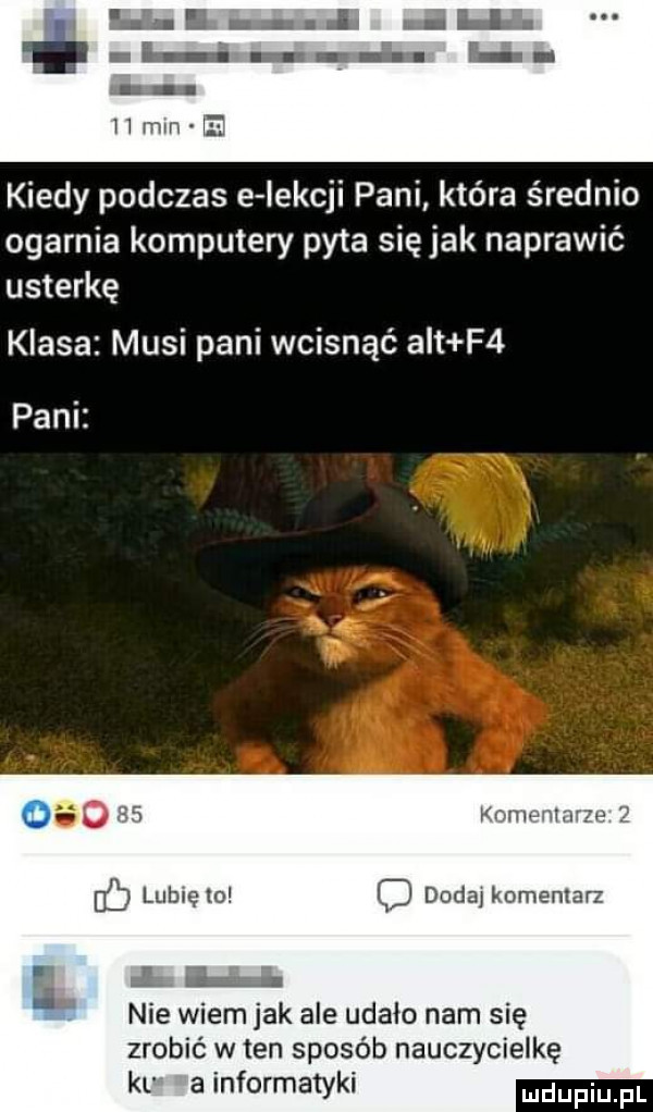ii   e i b h mm e kiedy podczas e iekcji pani która średnio ogarnia komputery pyta się jak naprawić usterkę klasa musi pani wcisnąć alt f  pani. o   kohiphhiqp   b lubię    d dodaj komemarz lea nie wiem jak ale udało nam się zrobić w ten sposób nauczycielkę kl a informatyki udupiu pl ul
