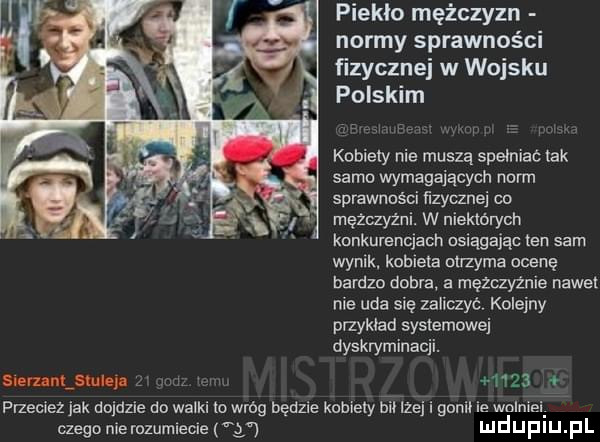 piekło mężczyzn normy sprawności fizycznej w wojsku polskim kobiety nie muszą spełniać tak sama wymagających norm sprawności fizycznej co mężczyźni. w niektórych konkurencjach nsiągając ten sam wynik kobieta utrzyma ocenę bardzo diabla  a męzrzyżnie nawet nie uda się zaliczyć. koleiny przykład systemowej dyskryminacji. sim      pizeciez jak dojdzie do walki io wag będzie kobiety ﬁn izéj i gohiiie wolni gif czego niemzumieclewy mduplu pl gana