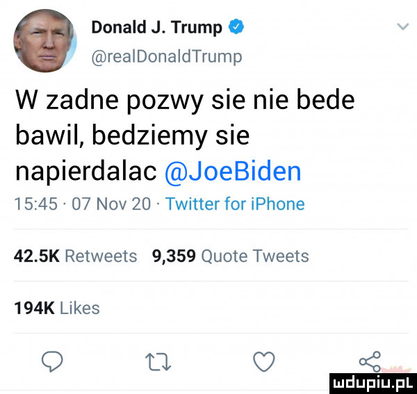 donald j. trump o realdonaldtrump w zadne pozwy sie nie bede bawil bedziemy sie napierdalac joebiden          niv    twitter for iphone     k retweets       quote tweets    k limes q a c