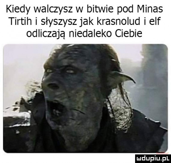 kiedy walczysz w bitwie pod midas tirtih i słyszysz jak krasnolud i elf odliczają niedaleko ciebie