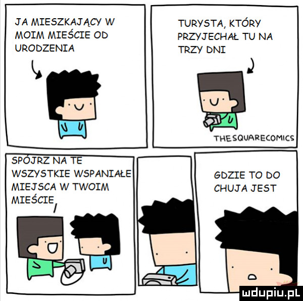 ja mieszkający w moim mieście  d urodzenia turysta który przyjechał tu na trzy dni l thesovarełomics spój rz na te wszystkie wspaniałe gdzie to do miejsca w twoim chuja jest mieście