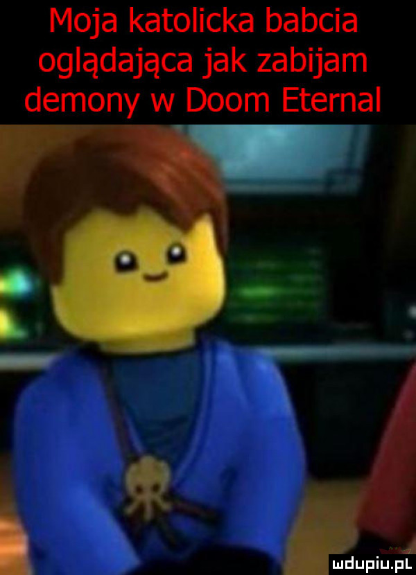 moja katolicka babcia oglądająca jak zabijam demonów w dcom eternal ludupiu. pl