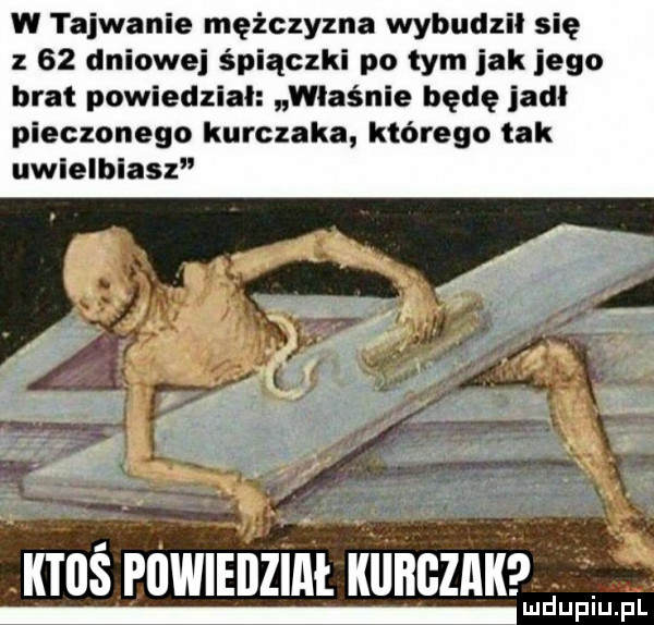w tajwanie mężczyzna wybudził się z    dniowej śpiączki po tym jak jego brat powiedzial właśnie będę jadł pieczonego kurczaka którego tak uwielbiasz ktoś powiedział kulczak lud upiu. pl