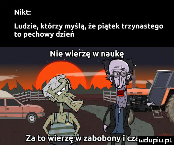 nikt ludzie. którzy myślą. że piątek trzynastego to pechowy dzień nie wiei zę w natakę
