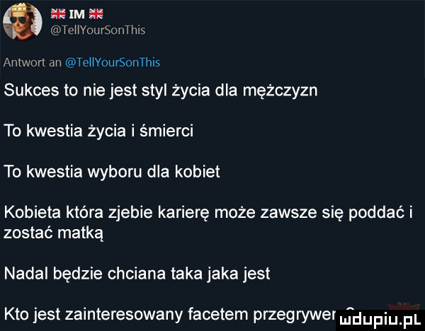 lm tehyoursontms amworl on tehyoursonthls sukces to nie jest styl życia dla mężczyzn to kwestia życia i śmierci to kwestia wyboru dla kobiet kobieta która zjebie karierę może zawsze się poddać i zostać matką nadal będzie chciana taka jaka jest kto jest zainteresowany facetem przegrywer ufdupqul