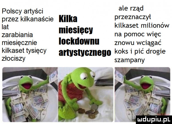 polscy artyści ale rząd przez kilkanaście kilka ef lzfznaczﬁ la i anet rm  onow zarabiania miesięcy na pomoc więc miesięcznie lucktlnwnu znowu wciągać kilkaset tysięcy anvsmclnego koks i pić drogie zlomszy szampany