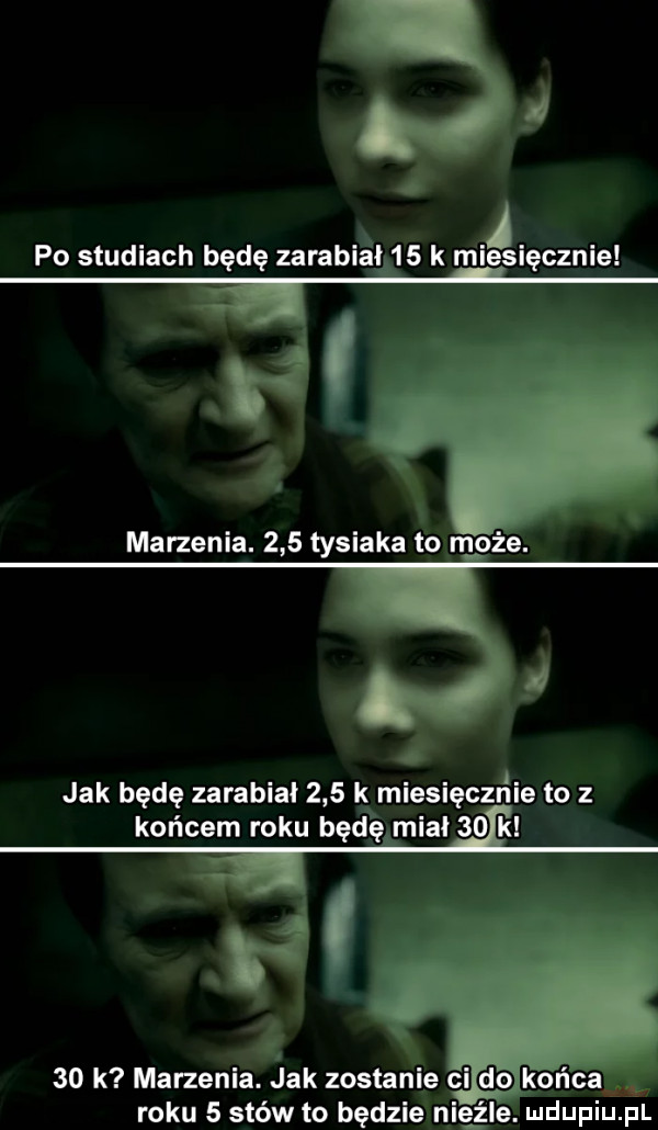 po studiach będę zarabiał    k miesięcznie marzenia.     tysiaka to moze. jak będę zarabiał     k miesięcznie to z końcem roku będę miał    kl a    k marzenia. jak zostanie ci iab końcań roku   stów to będzie nie żre