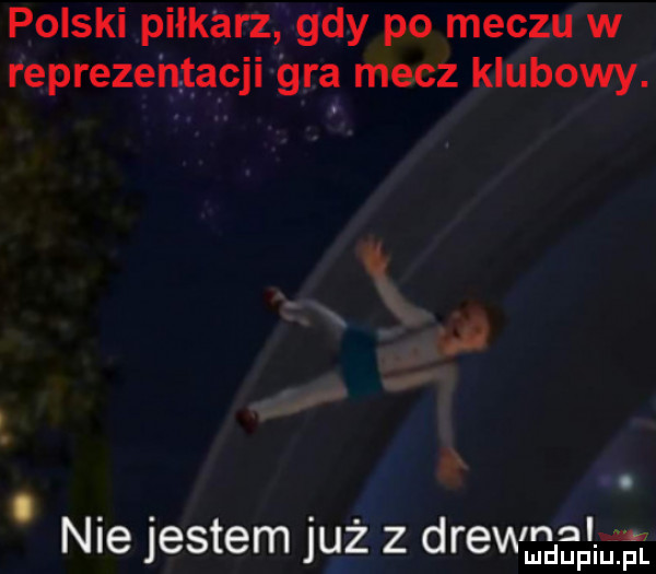 polski piłkarz gdy po meczu w reprezentacji gra mecz klubowy. abakankami. abakankami. nie jestem juz z drewnn