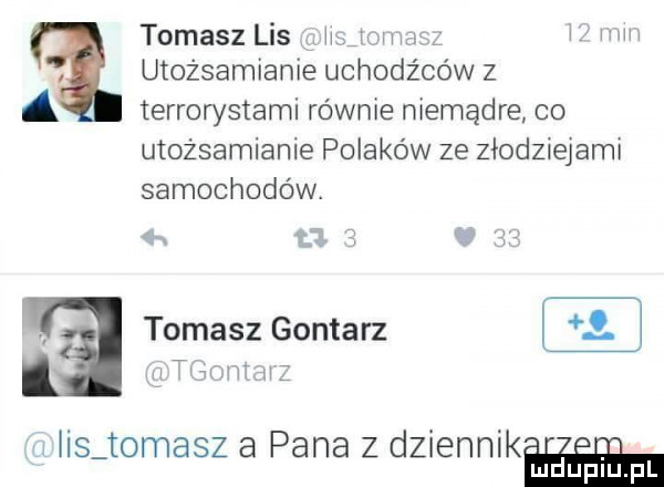 tomasz lis ii wm i w utożsamianie uchodźców z a terrowstami rownie niemądre co utożsamianie polaków ze złodziejami samochodów. a tomasz gontarz m w i ihs tomasz a pana z dziennik. q mduplu pl