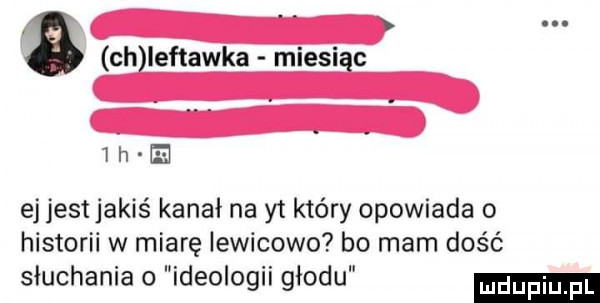 chileftawka miesiąc  h e ej jestjakiś kanał na yt który opowiada o historii w miarę iewicowo bo mam dość słuchania o ideologii głodu