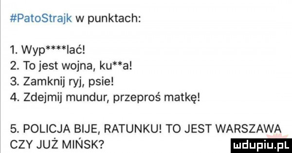 patostrajk w punktach l. wap laél  . tojest wojna ku a  . zamknij ryj psie  . zdejmij mundur przeproś matkę  . policja bije ratunku to jest warszawa czy już minsk