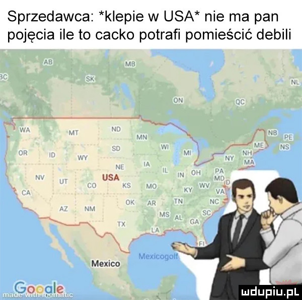 sprzedawca kiepie w usa nie ma pan pojęcia ile to cacko potrafi pomieścić debili ą. abakankami i usa. aw mexicogon mexico