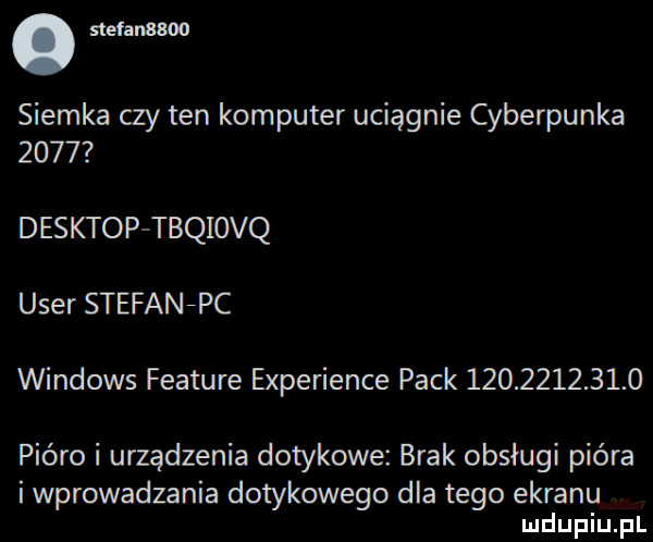ma      siemka czy ten komputer uciągnie cyberpunka      desktop tbqiovq umer stefanfpc windows feature experience peck           l   pióro i urządzenia dotykowe brak obsługi pióra i wprowadzania dotykowego dla tego ekranu