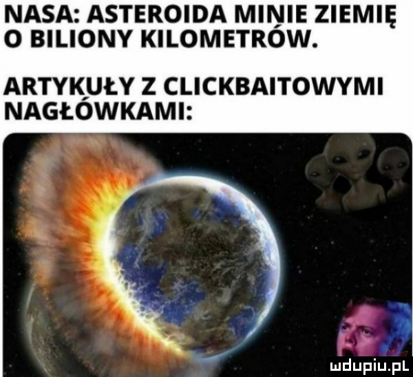 nasa asteroida minie ziemię o biliony kilometrów. artykiuły z clickbaitowymi nagłówkami il mdupiu hl