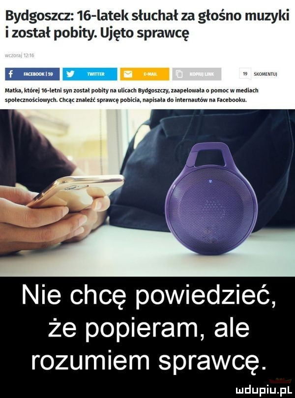 bydgoszcz    latek słuchał za głośno muzyki i został pobity. ujęto sprawcę nie chcę powiedzieć że popieram ale rozumiem sprawcę