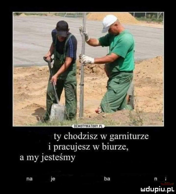 wan wmv ut ty chodzisz w garniturze i pracujesz w biurze a my jesteśmy na    na n