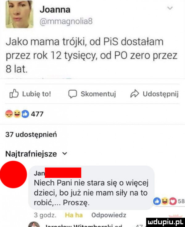 i joanna u mmagnoiiab jako mama trójki. od pis dostałam przez rok    tysięcy od po zero przez   lat. db lubię to skomentuj udostępnij o        udostępnień najtrafniejsze v jar niech pani nie stara się o więcej dzieci bo już nie mam siły na to robić. proszę.        godz. mm odpowiedz a mduplu pl u