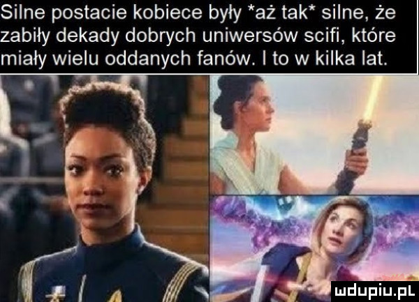 silne postacie kobiece były aż tak silne że zabiły dekady dobrych uniwersów scifi które miały wielu oddanych fanów. ito w kilka lat