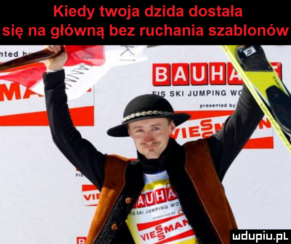 kiedy twoja dzida dostała się na główną bez ruchania szablonów jjjjx i ski jumping w