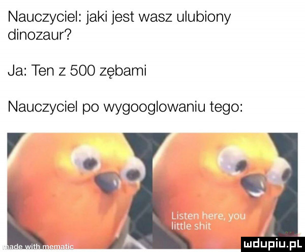 nauczyciel jaki jest wasz ulubiony dinozaur ja ten z     zębami nauczyciel po wygooglowaniu tego