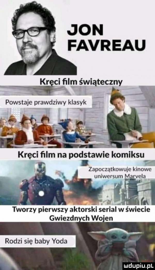 jon favreau kr ifllm świąteczny powstaje prawdziwy klasyk kręci ﬁlm na podstawie komiksu r i   zapoczatkowuje kinowe i uniwersum ve la a gﬁﬂl tworzy pierwszy aktorski serial w świecie gwiezdn ch wo en rodzi się baby yoda