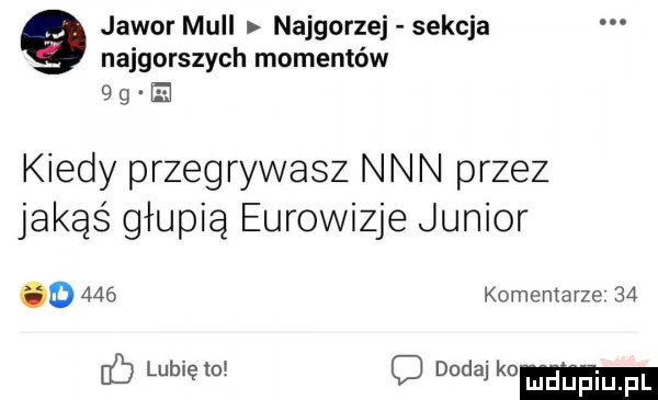 jawor mall najgorzej sekcja najgorszych momentów fag e kiedy przegrywasz nin przez jakąś głupią eurowizje junior o     komemarze    lubię iov c dodaj k  mdﬁpiu fl