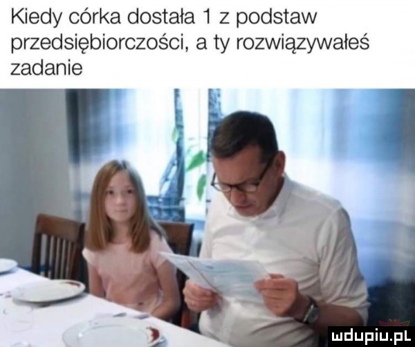 kiedy córka dostała   z podstaw przedsiębiorczości a ty rozwiązywałeś zadanie i