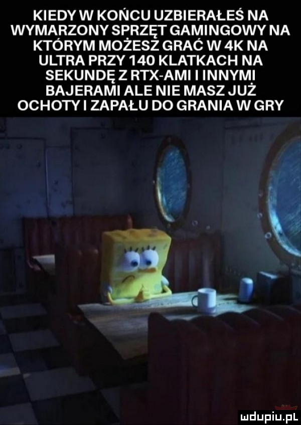 kiedyw koncu uzbierałeś na wymarzony sprzęt gamingowy na którym możesz graó w  k na ultra przy     klatkach na sekundę z rex agi i innym i bajerami ale nie masz juz ochotki zapału do grania w gry