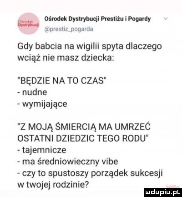 ośrodek dystrybucji mam. i pogardy lipreshz pagalda gdy babcia na wigilii spyta dlaczego wciąż nie masz dziecka będzie na to czas nudne wymijające z moją śmiercią ma umrzec ostatni dziedzic tego rodu tajemnicze ma średniowieczny vide czy to spustoszy porządek sukcesji w tao e rodzinie