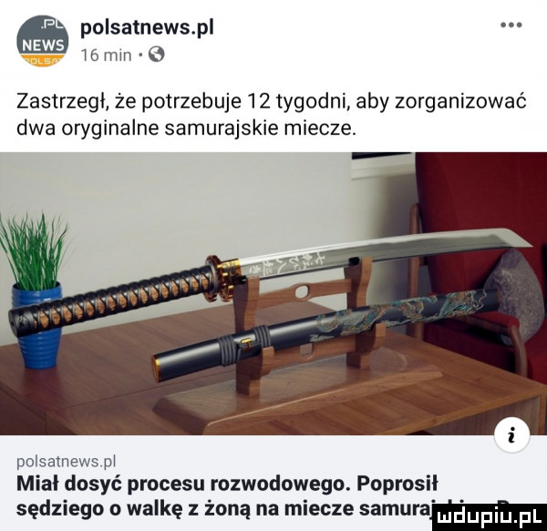 polsatnewspl i   min zastrzeli że potrzebuje    tygodni aby zorganizować dwa oryginalne samurajskie miecze. pnisatnews pi mial dosyć procesu rozwodowego. poprosił sędziego o walkę z żoną na miecze muraw