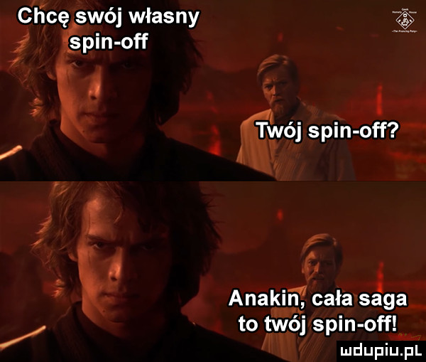 l irli cę swój własny i i i spin off. v x ł. twój spin off   y   r   anakin cala saga to twój spin off w ludupiu. pl