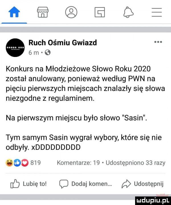 ibl l h q ruch ośmiu gwiazd   rn   konkurs na młodzieżowe słowo roku      został anulowany ponieważ według pwn na pięciu pierwszych miejscach znalazły się słowa niezgodne z regulaminem. na pierwszym miejscu było słowo sasin. tym samym sasin wygrał wybory które się nie odbyły. xddddddddd oo     komentarze    udostępniono    razy ó lubiętc q dodaj kamen. udostępnij ludu iu. l