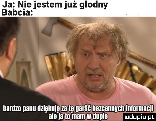 ja nie jestem już głodny bazela nanlzo panu uziękuię za tę garść nezcennvch inlnrmaciij ale lil to mam w dupie