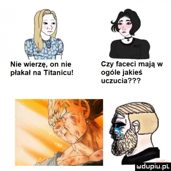 nie wierzę on nie czy faceci mają w płakał na titanicu ogóle jakieś uczucia