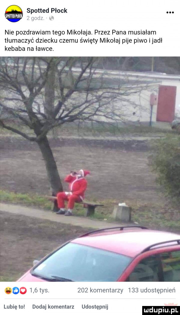 spotted płock   godz e nie pozdrawiam tego mikołaja. przez pana musiałam tłumaczyć dziecku czemu święty mikolaj pije piwo ijadi kebaba na iawce i     tys.     komentarzy     udostępnień lunięto dodajkomenlarz udostępnij