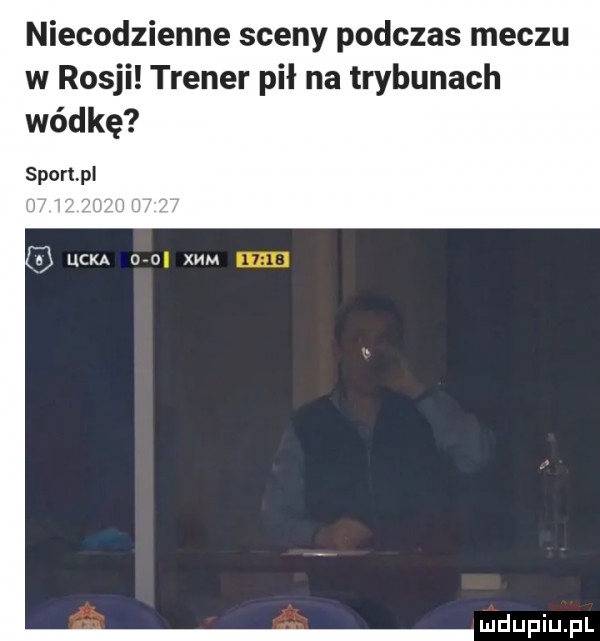 niecodzienne sceny podczas meczu w rosji trener pił na trybunach wódkę sportpl r lacka oro xmm