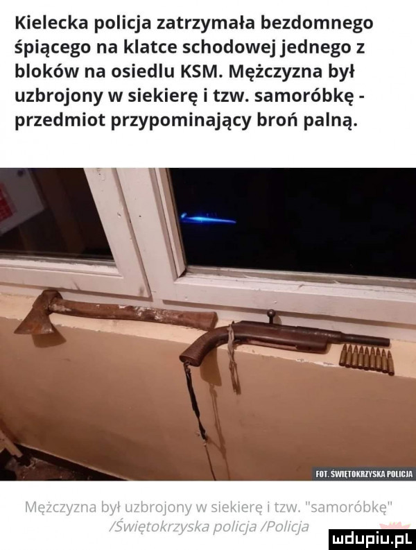 kielecka policja zatrzymała bezdomnego śpiącego na klatce schodowej jednego z bloków na osiedlu kam. mężczyzna byl uzbrojony w siekierę i tlw. samoróbkę przedmiot przypominający broń palną. m svnnumvsu mucu ludu iu. l